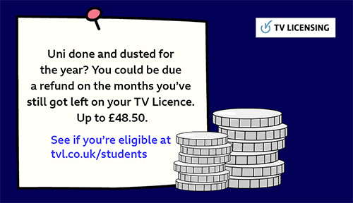 Uni done and dusted for the year? You could be due a refund on the months you've still got left on your TV License. Up to £48.50. See if you're eligible at tvl.co.uk/students
