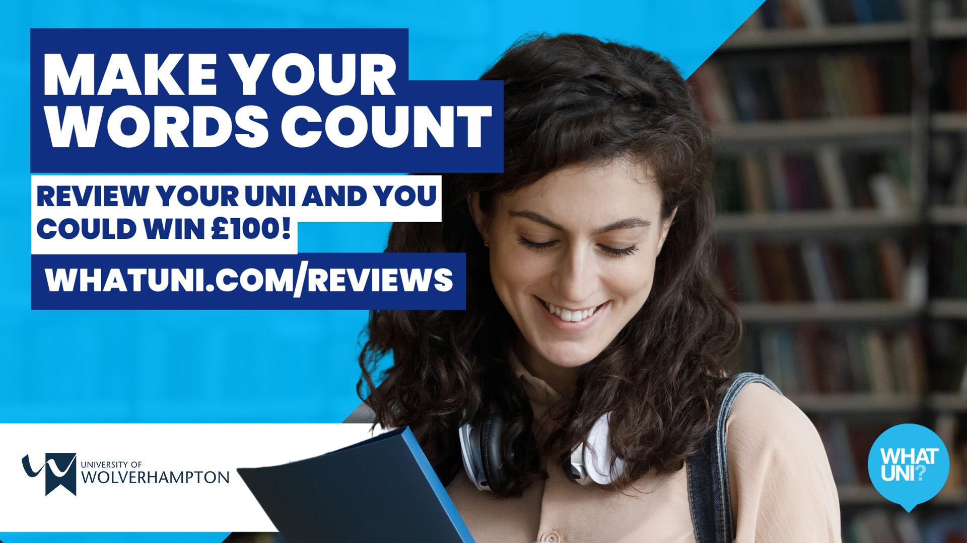 Make your words count. Review your uni and you could win £100. whatuni.com/reviews